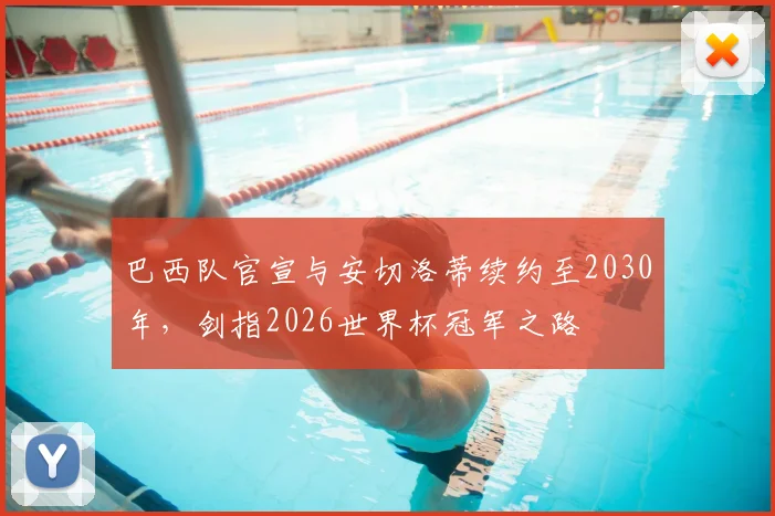 巴西队官宣与安切洛蒂续约至2030年，剑指2026世界杯冠军之路