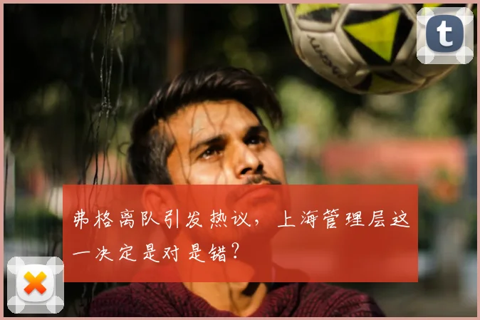 弗格离队引发热议，上海管理层这一决定是对是错？