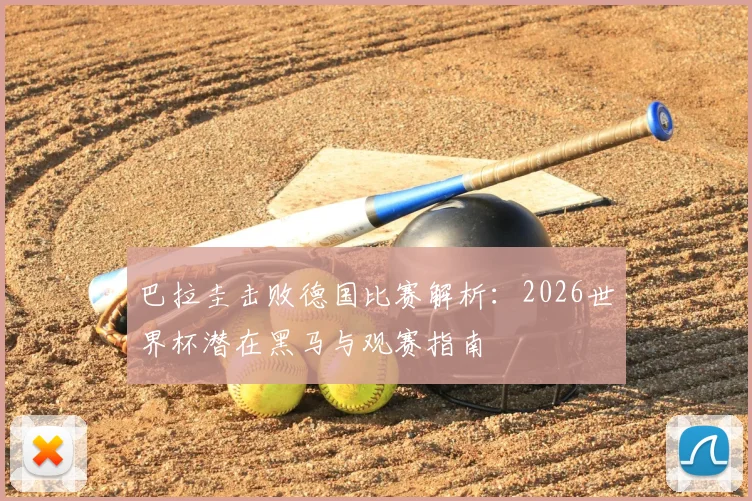 巴拉圭击败德国比赛解析：2026世界杯潜在黑马与观赛指南