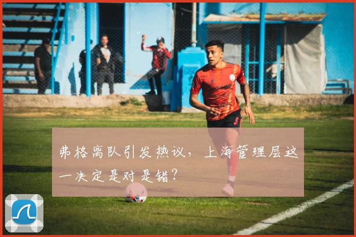弗格离队引发热议,上海管理层这一决定是对是错?