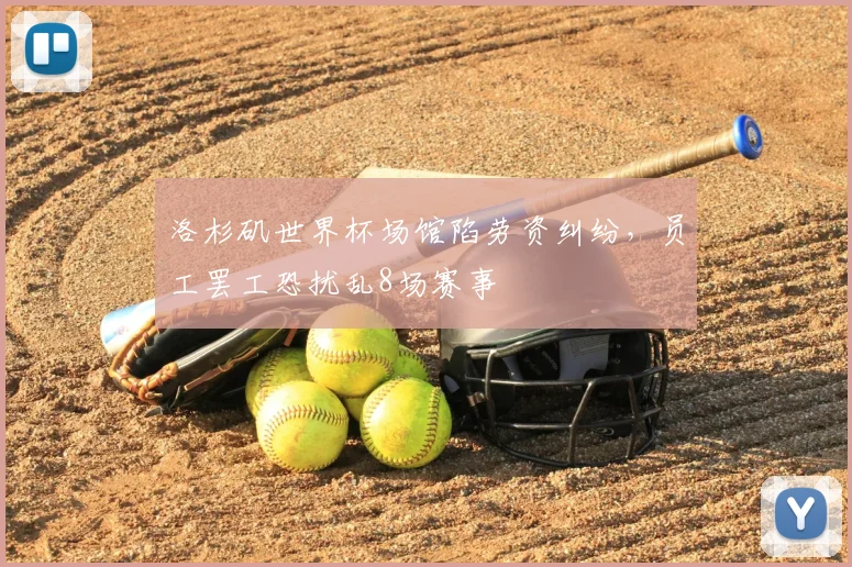 洛杉矶世界杯场馆陷劳资纠纷，员工罢工恐扰乱8场赛事