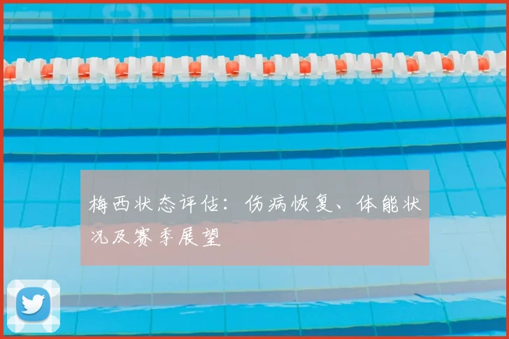 梅西状态评估:伤病恢复、体能状况及赛季展望