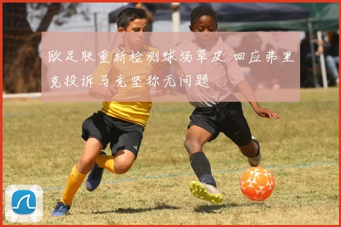 欧足联重新检测球场草皮 回应弗里克投诉马竞坚称无问题