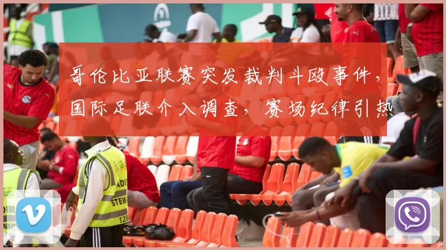 哥伦比亚联赛突发裁判斗殴事件，国际足联介入调查，赛场纪律引热议