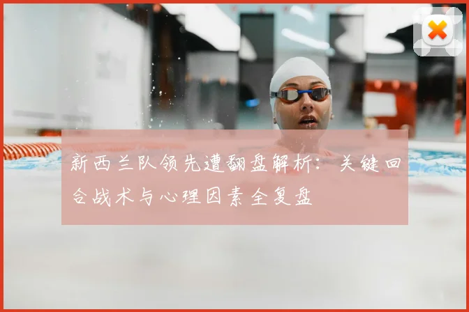 新西兰队领先遭翻盘解析：关键回合战术与心理因素全复盘